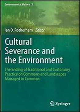 Cultural Severance And The Environment: The Ending Of Traditional And Customary Practice On Commons And Landscapes Managed In Common