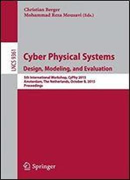 Cyber Physical Systems. Design, Modeling, And Evaluation: 5th International Workshop, Cyphy 2015, Amsterdam, The Netherlands, October 8, 2015, Proceedings (lecture Notes In Computer Science)