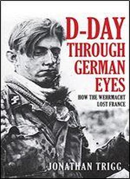 D-day Through German Eyes: How The Wehrmacht Lost France