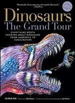 Dinosaursthe Grand Tour, Second Edition: Everything Worth Knowing About Dinosaurs From Aardonyx To Zuniceratops