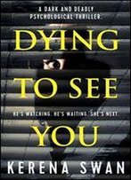 Dying To See You: A Dark And Deadly Psychological Thriller
