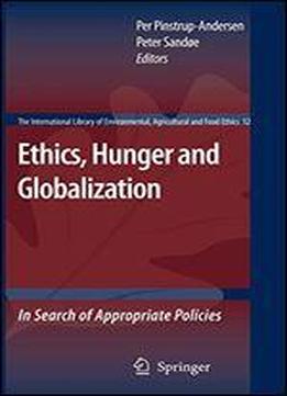 Ethics, Hunger And Globalization: In Search Of Appropriate Policies (the International Library Of Environmental, Agricultural And Food Ethics)