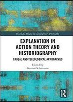 Explanation In Action Theory And Historiography: Causal And Teleological Approaches