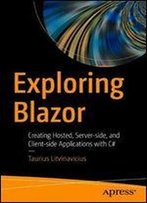 Exploring Blazor: Creating Hosted, Server-Side, And Client-Side Applications With C#
