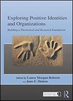 Exploring Positive Identities And Organizations: Building A Theoretical And Research Foundation (Organization And Management Series)