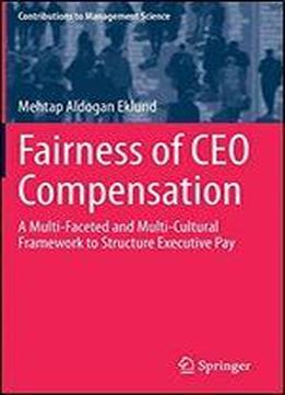 Fairness Of Ceo Compensation: A Multi-faceted And Multi-cultural Framework To Structure Executive Pay (contributions To Management Science)