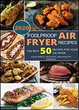 Foolproof Air Fryer Recipes: The Best 50 Recipes For Your Air Fryer. Cook Simple, Delicious, And Healthy Everyday