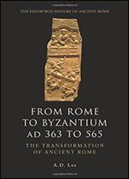 From Rome To Byzantium Ad 363 To 565: The Transformation Of Ancient Rome