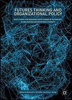 Futures Thinking And Organizational Policy: Case Studies For Managing Rapid Change In Technology, Globalization And Workforce Diversity