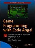 Game Programming With Code Angel: Learn How To Code In Python On Raspberry Pi Or Pc