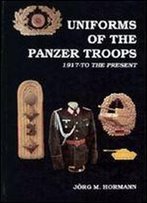 German Uniforms Of The 20th Century Volume 1: Uniforms Of The Panzer Troops 1917 To The Present