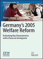 Germany's 2005 Welfare Reform: Evaluating Key Characteristics With A Focus On Immigrants (Zew Economic Studies)