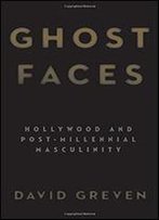Ghost Faces: Hollywood And Post-Millennial Masculinity