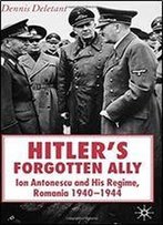 Hitler's Forgotten Ally: Ion Antonescu And His Regime, Romania 1940-1944