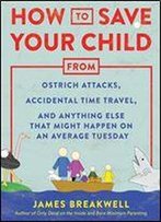 How To Save Your Child From Ostrich Attacks, Accidental Time Travel, And Anything Else That Might Happen On An Average Tuesday