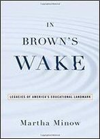 In Brown's Wake: Legacies Of America's Educational Landmark