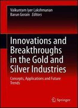 Innovations And Breakthroughs In The Gold And Silver Industries: Concepts, Applications And Future Trends
