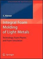 Integral Foam Molding Of Light Metals: Technology, Foam Physics And Foam Simulation (Engineering Materials)