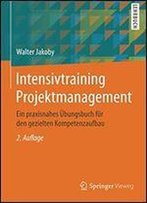 Intensivtraining Projektmanagement: Ein Praxisnahes Bungsbuch Fr Den Gezielten Kompetenzaufbau