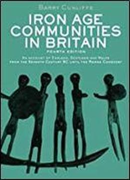Iron Age Communities In Britain: An Account Of England, Scotland And Wales From The Seventh Century Bc Until The Roman Conquest