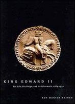 King Edward Ii: His Life, His Reign, And Its Aftermath, 1284-1330