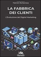 La Fabbrica Dei Clienti: L'Evoluzione Del Digital Marketing (Italian Edition)