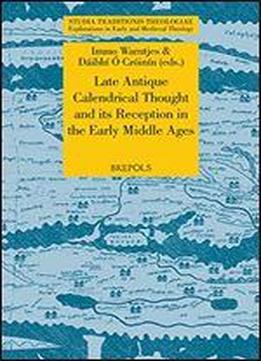 Late Antique Calendrical Thought And Its Reception In The Early Middle Ages: Proceedings From The Third International Conference On The Science Of Computus In Ireland And Europe, Galway, 16-18 July, 2
