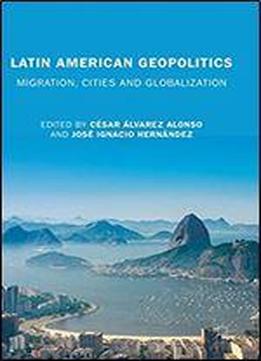 Latin American Geopolitics: Migration, Cities And Globalization