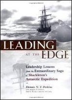 Leading At The Edge : Leadership Lessons From The Extraordinary Saga Of Shackleton's Antarctic Expedition