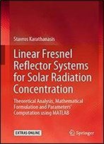 Linear Fresnel Reflector Systems For Solar Radiation Concentration: Theoretical Analysis, Mathematical Formulation And Parameters' Computation Using Matlab