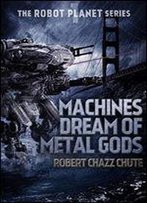Machines Dream Of Metal Gods (The Robot Planet Series Book 1)