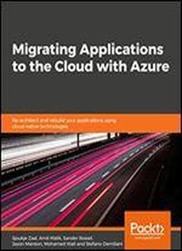 Migrating Applications To The Cloud With Azure: Re-architect And Rebuild Your Applications Using Cloud-native Technologies
