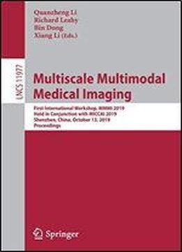Multiscale Multimodal Medical Imaging: First International Workshop, Mmmi 2019, Held In Conjunction With Miccai 2019, Shenzhen, China, October 13, 2019, Proceedings (lecture Notes In Computer Science)
