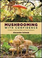 Mushrooming With Confidence: A Guide To Collecting Edible And Tasty Mushrooms