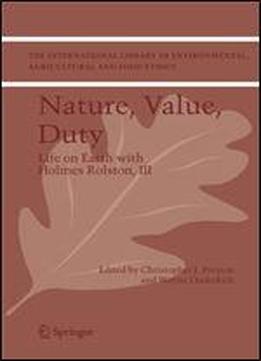 Nature, Value, Duty: Life On Earth With Holmes Rolston, Iii (the International Library Of Environmental, Agricultural And Food Ethics) (v. 3)