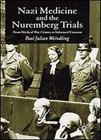 Nazi Medicine And The Nuremberg Trials: From Medical War Crimes To Informed Consent