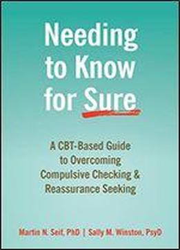 Needing To Know For Sure: A Cbt-based Guide To Overcoming Compulsive Checking And Reassurance Seeking
