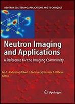 Neutron Imaging And Applications: A Reference For The Imaging Community (Neutron Scattering Applications And Techniques)