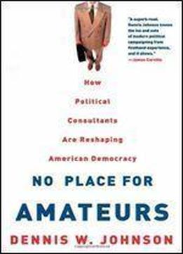 No Place For Amateurs: How Political Consultants Are Reshaping American Democracy