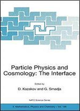 Particle Physics And Cosmology: The Interface: Proceedings Of The Nato Advanced Study Institute On Particle Physics And Cosmology: The Interface Cargse, France, 4-16 August 2003
