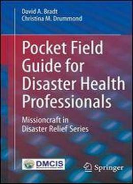 Pocket Field Guide For Disaster Health Professionals: Missioncraft In Disaster Relief Series