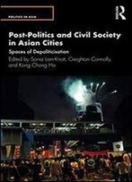 Post-Politics And Civil Society In Asian Cities (Politics In Asia)