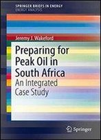 Preparing For Peak Oil In South Africa: An Integrated Case Study (Springerbriefs In Energy)