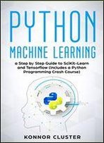 Python Machine Learning: A Step-By-Step Guide To Scikit-Learn And Tensorflow (Includes A Python Programming Crash Course)