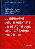 Quantum-Dot Cellular Automata Based Digital Logic Circuits: A Design Perspective (Studies In Computational Intelligence)