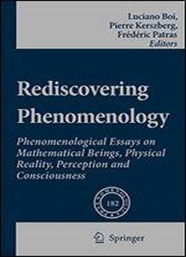 Rediscovering Phenomenology: Phenomenological Essays On Mathematical Beings, Physical Reality, Perception And Consciousness