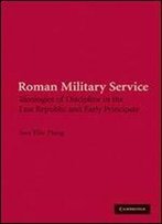 Roman Military Service: Ideologies Of Discipline In The Late Republic And Early Principate