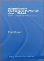 Russian Military Intelligence In The War With Japan, 1904-05: Secret Operations On Land And At Sea