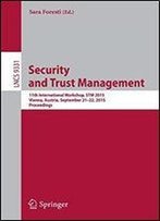 Security And Trust Management: 11th International Workshop, Stm 2015, Vienna, Austria, September 21-22, 2015, Proceedings (Lecture Notes In Computer Science)