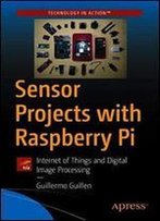 Sensor Projects With Raspberry Pi: Internet Of Things And Digital Image Processing